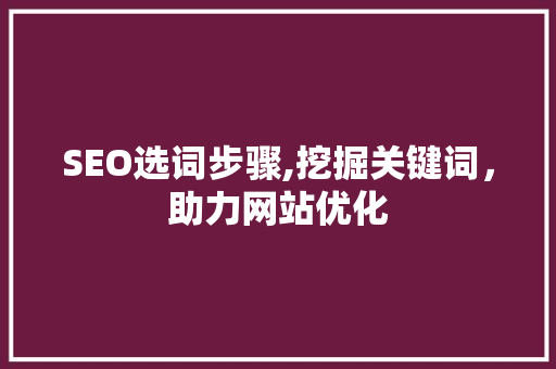 SEO选词步骤,挖掘关键词，助力网站优化