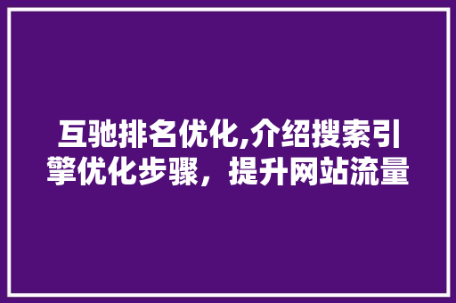 互驰排名优化,介绍搜索引擎优化步骤，提升网站流量与转化率