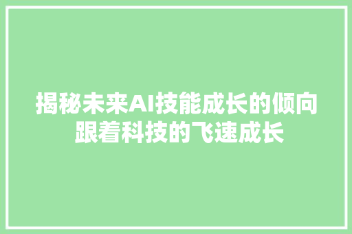 揭秘未来AI技能成长的倾向 跟着科技的飞速成长