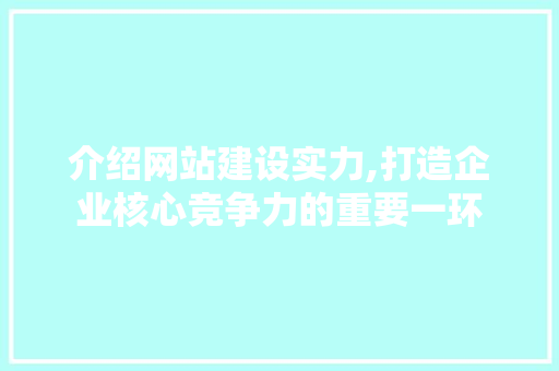 介绍网站建设实力,打造企业核心竞争力的重要一环