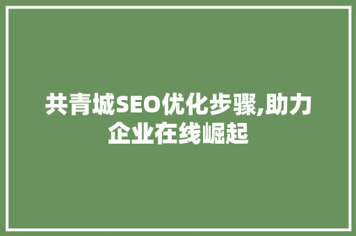 共青城SEO优化步骤,助力企业在线崛起