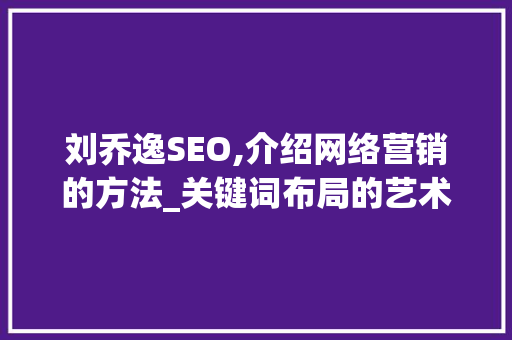 刘乔逸SEO,介绍网络营销的方法_关键词布局的艺术