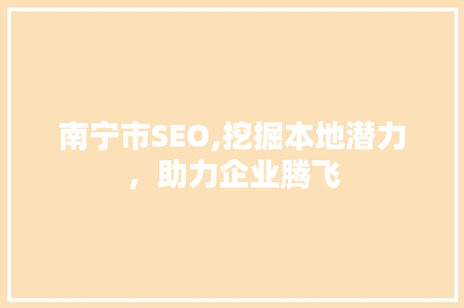 南宁市SEO,挖掘本地潜力，助力企业腾飞