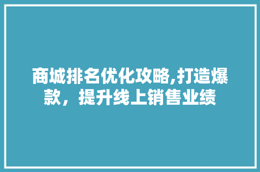商城排名优化攻略,打造爆款，提升线上销售业绩