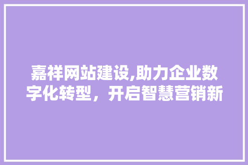 嘉祥网站建设,助力企业数字化转型，开启智慧营销新篇章