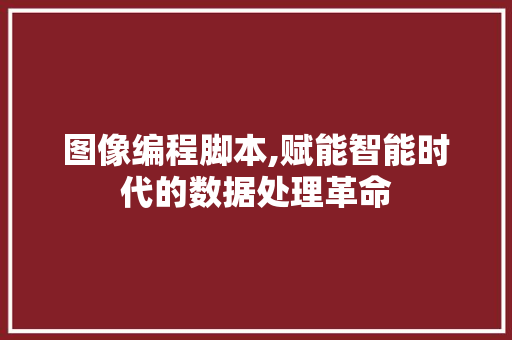 图像编程脚本,赋能智能时代的数据处理革命