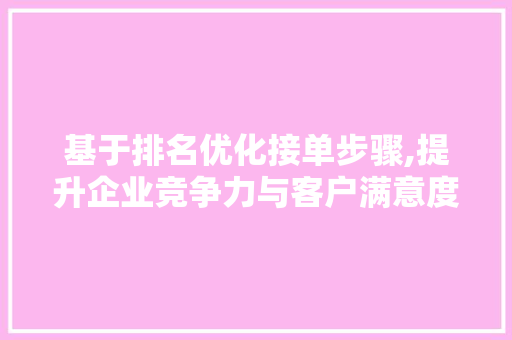 基于排名优化接单步骤,提升企业竞争力与客户满意度