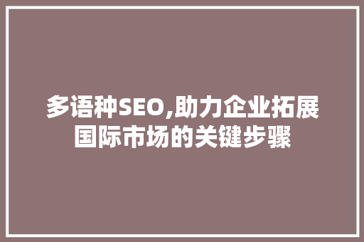 多语种SEO,助力企业拓展国际市场的关键步骤