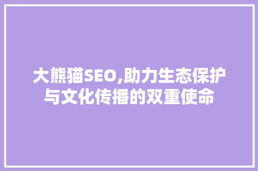 大熊猫SEO,助力生态保护与文化传播的双重使命
