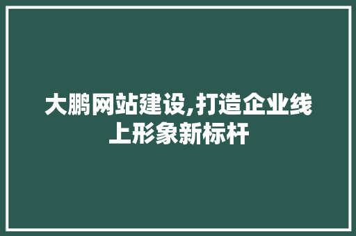 大鹏网站建设,打造企业线上形象新标杆
