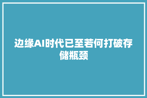 边缘AI时代已至若何打破存储瓶颈