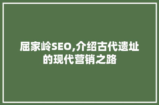 屈家岭SEO,介绍古代遗址的现代营销之路