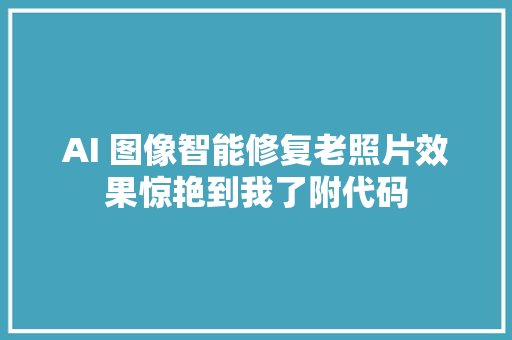 AI 图像智能修复老照片效果惊艳到我了附代码