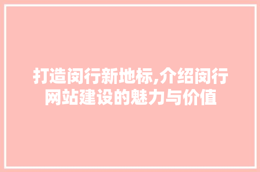 打造闵行新地标,介绍闵行网站建设的魅力与价值