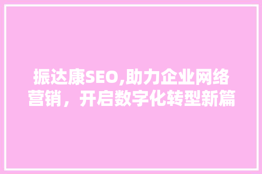 振达康SEO,助力企业网络营销，开启数字化转型新篇章