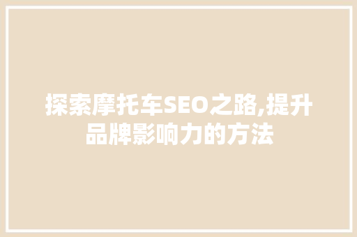 探索摩托车SEO之路,提升品牌影响力的方法