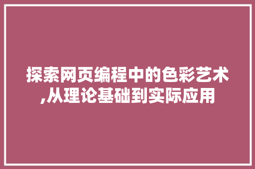 探索网页编程中的色彩艺术,从理论基础到实际应用