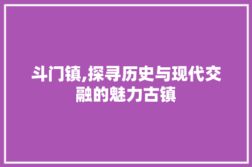 斗门镇,探寻历史与现代交融的魅力古镇