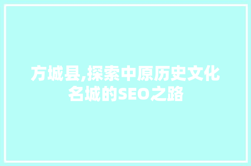 方城县,探索中原历史文化名城的SEO之路