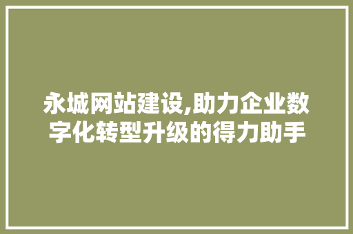 永城网站建设,助力企业数字化转型升级的得力助手