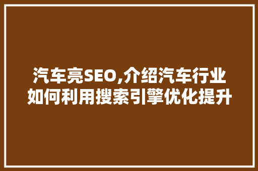 汽车亮SEO,介绍汽车行业如何利用搜索引擎优化提升品牌影响力