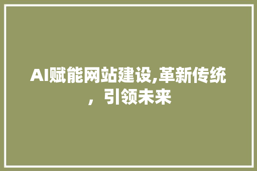 AI赋能网站建设,革新传统，引领未来
