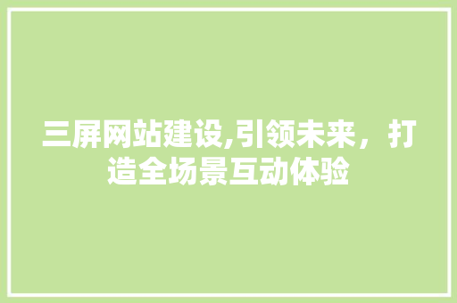 三屏网站建设,引领未来，打造全场景互动体验