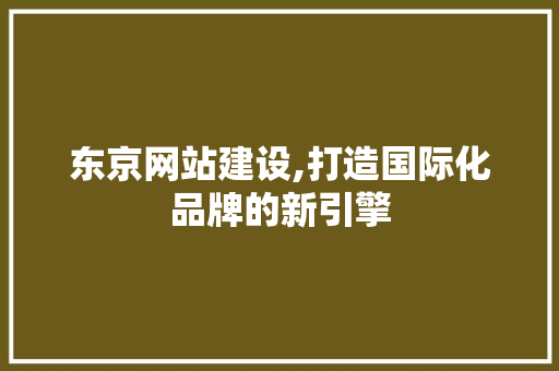 东京网站建设,打造国际化品牌的新引擎