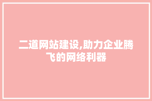 二道网站建设,助力企业腾飞的网络利器