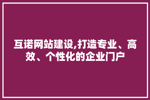 互诺网站建设,打造专业、高效、个性化的企业门户