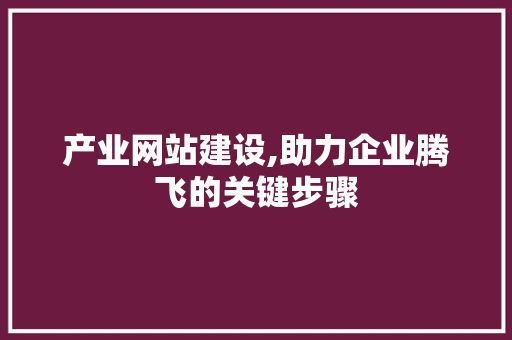 产业网站建设,助力企业腾飞的关键步骤
