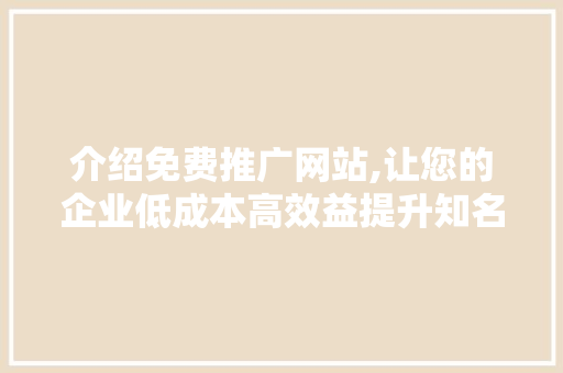 介绍免费推广网站,让您的企业低成本高效益提升知名度