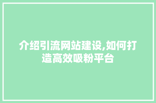 介绍引流网站建设,如何打造高效吸粉平台