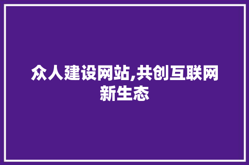 众人建设网站,共创互联网新生态