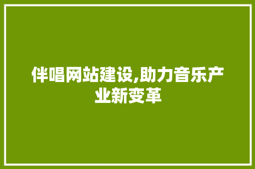 伴唱网站建设,助力音乐产业新变革