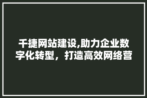 千捷网站建设,助力企业数字化转型，打造高效网络营销平台