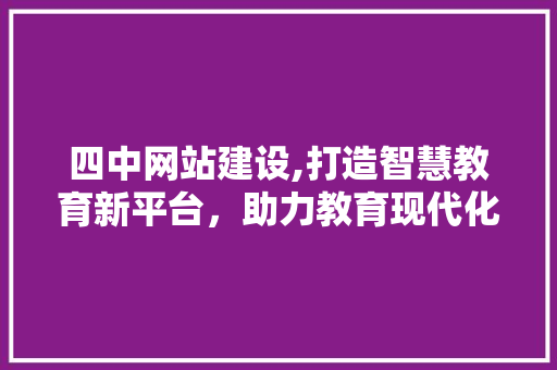 四中网站建设,打造智慧教育新平台，助力教育现代化