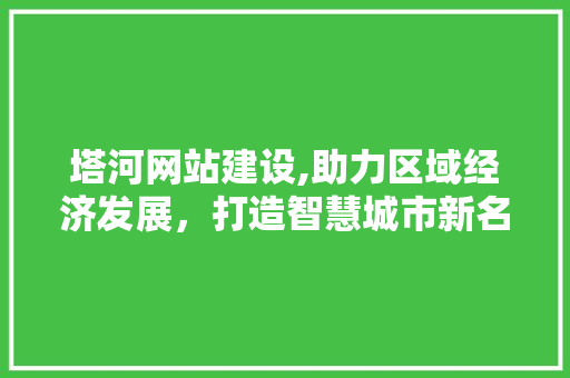 塔河网站建设,助力区域经济发展，打造智慧城市新名片