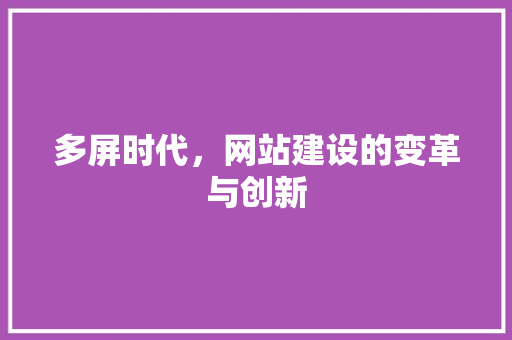 多屏时代，网站建设的变革与创新