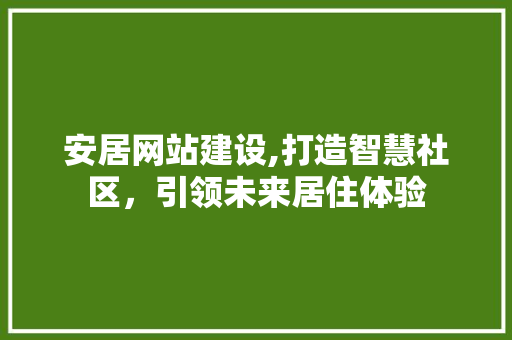 安居网站建设,打造智慧社区，引领未来居住体验