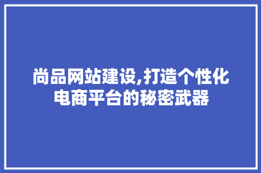 尚品网站建设,打造个性化电商平台的秘密武器