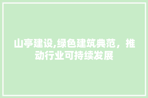山亭建设,绿色建筑典范，推动行业可持续发展