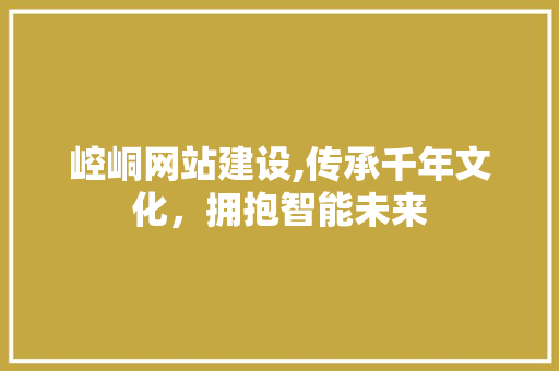 崆峒网站建设,传承千年文化，拥抱智能未来