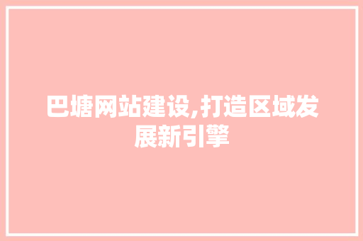 巴塘网站建设,打造区域发展新引擎