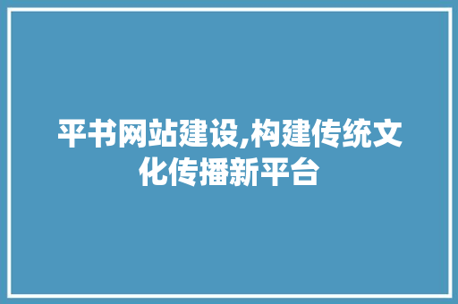 平书网站建设,构建传统文化传播新平台