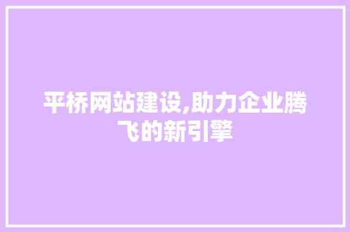 平桥网站建设,助力企业腾飞的新引擎
