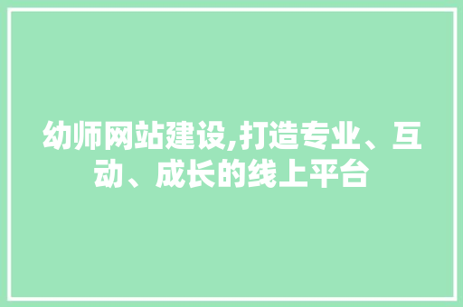幼师网站建设,打造专业、互动、成长的线上平台