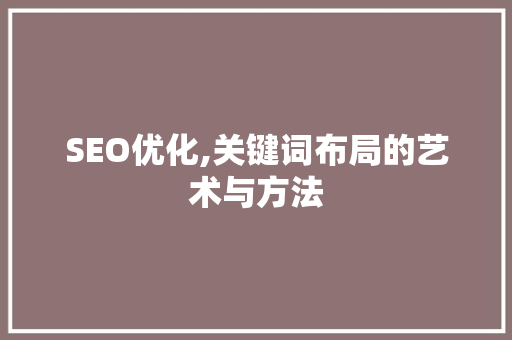 SEO优化,关键词布局的艺术与方法