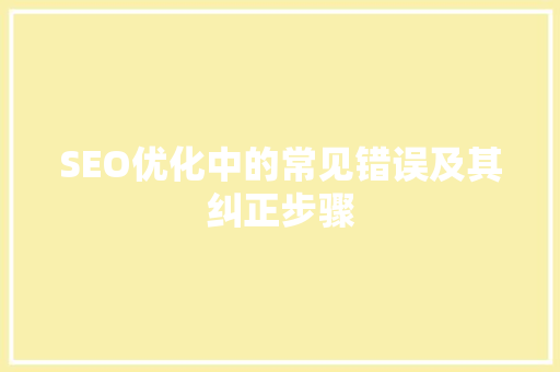 SEO优化中的常见错误及其纠正步骤