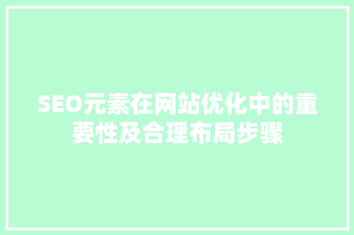 SEO元素在网站优化中的重要性及合理布局步骤